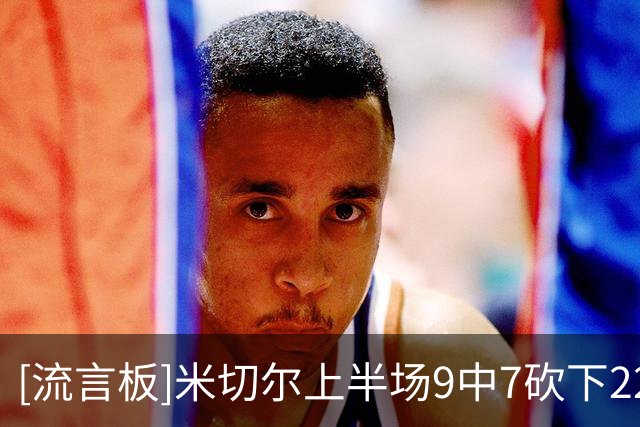 [流言板]米切尔上半场9中7砍下22分2失误，下半场11中4得到10分3失误